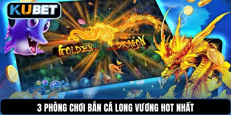 3 phòng chơi bắn cá long vương hot nhất